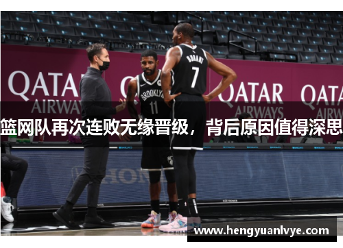 篮网队再次连败无缘晋级，背后原因值得深思